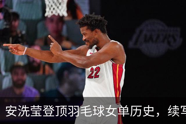 安洗莹登顶羽毛球女单历史，续写辉煌荣光