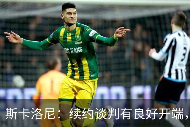 斯卡洛尼：续约谈判有良好开端，双方意愿强烈